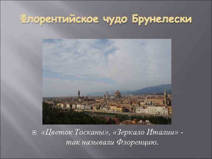 Флорентийское чудо Брунелески «Цветок Тосканы» , «Зеркало Италии» так называли Флоренцию. 