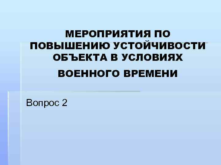 МЕРОПРИЯТИЯ ПО ПОВЫШЕНИЮ УСТОЙЧИВОСТИ ОБЪЕКТА В УСЛОВИЯХ ВОЕННОГО ВРЕМЕНИ Вопрос 2 
