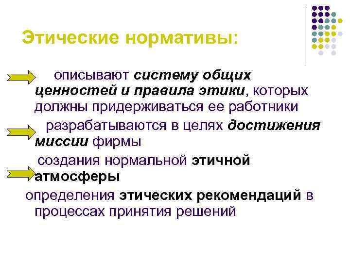 Этические нормативы: описывают систему общих ценностей и правила этики, которых должны придерживаться ее работники