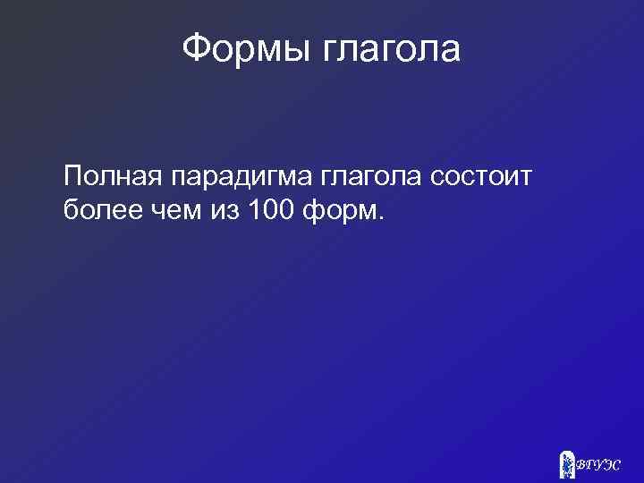 Формы глагола Полная парадигма глагола состоит более чем из 100 форм. 