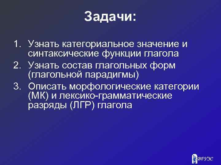 Задачи: 1. Узнать категориальное значение и синтаксические функции глагола 2. Узнать состав глагольных форм