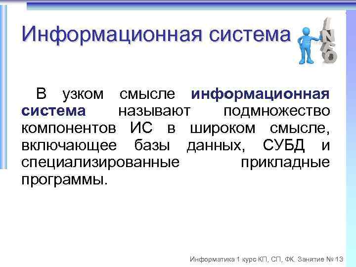 Информационная система В узком смысле информационная система называют подмножество компонентов ИС в широком смысле,