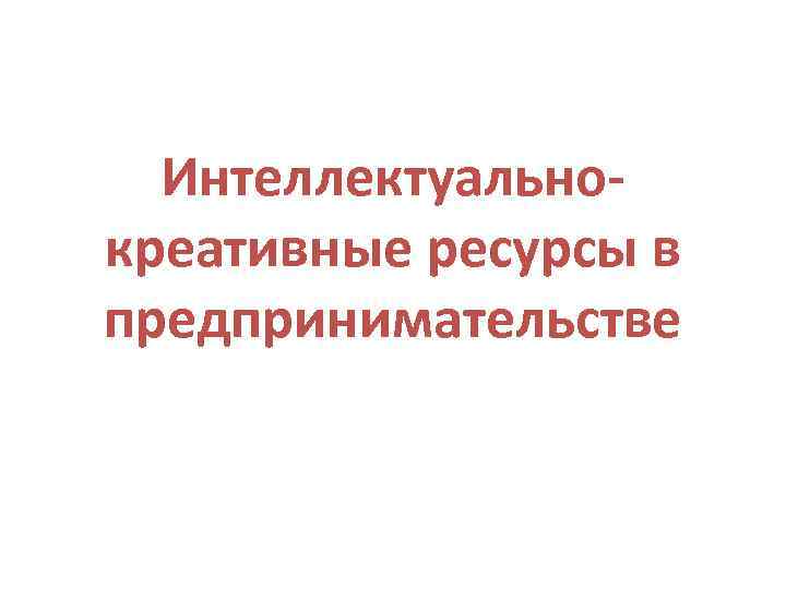 Интеллектуальнокреативные ресурсы в предпринимательстве 
