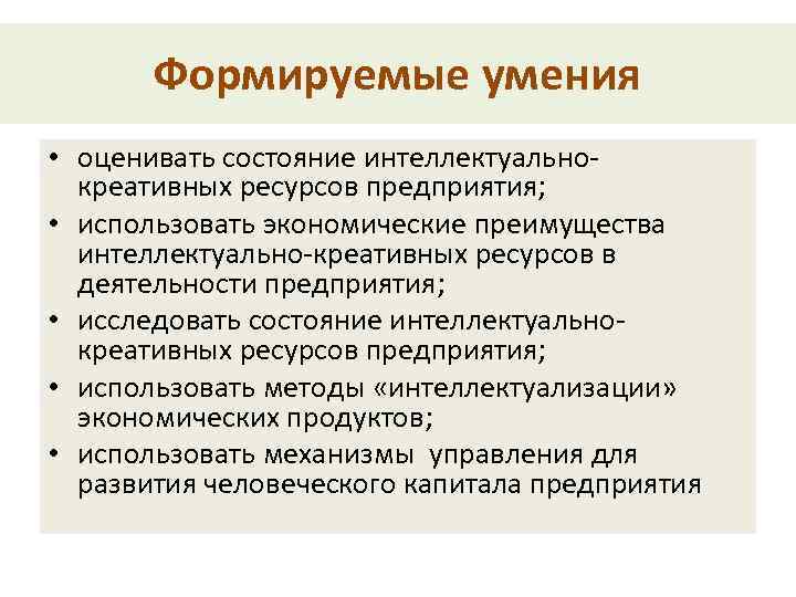 Формируемые умения • оценивать состояние интеллектуальнокреативных ресурсов предприятия; • использовать экономические преимущества интеллектуально-креативных ресурсов