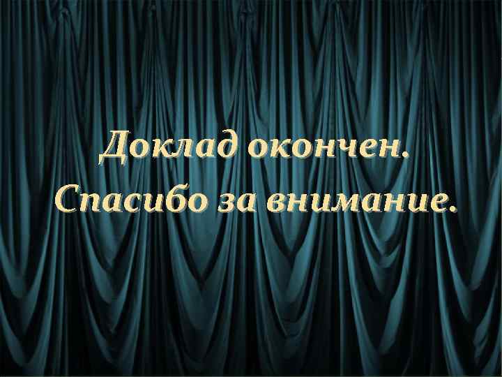 Доклад окончен. Спасибо за внимание. 