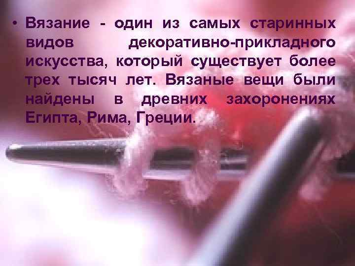  • Вязание - один из самых старинных видов декоративно-прикладного искусства, который существует более