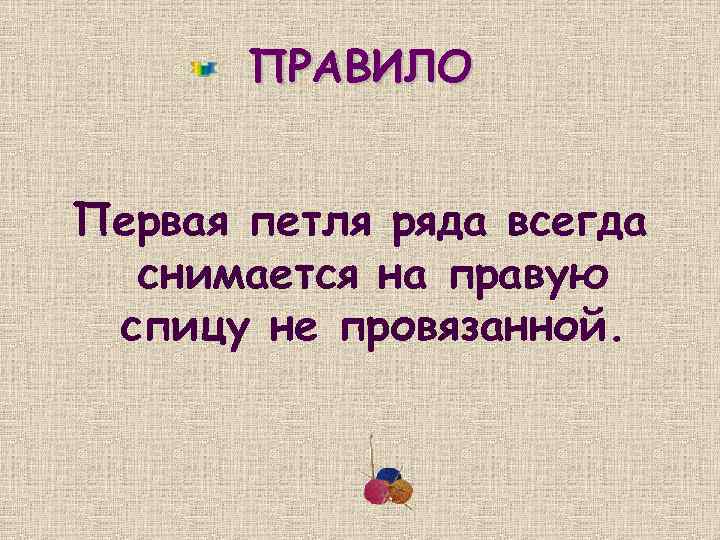ПРАВИЛО Первая петля ряда всегда снимается на правую спицу не провязанной. 