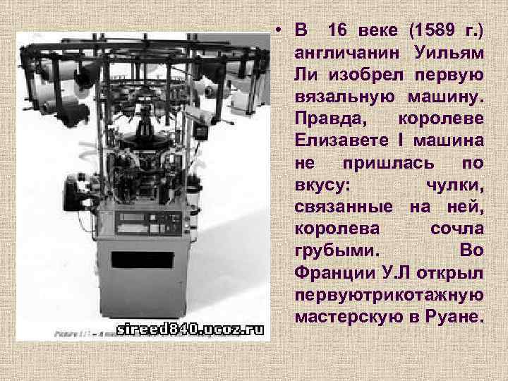  • В 16 веке (1589 г. ) англичанин Уильям Ли изобрел первую вязальную