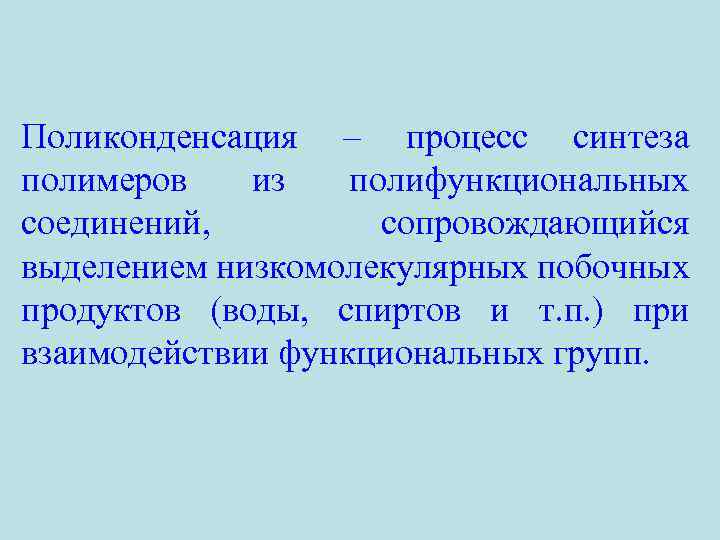 Поликонденсация – процесс синтеза полимеров из полифункциональных соединений, сопровождающийся выделением низкомолекулярных побочных продуктов (воды,