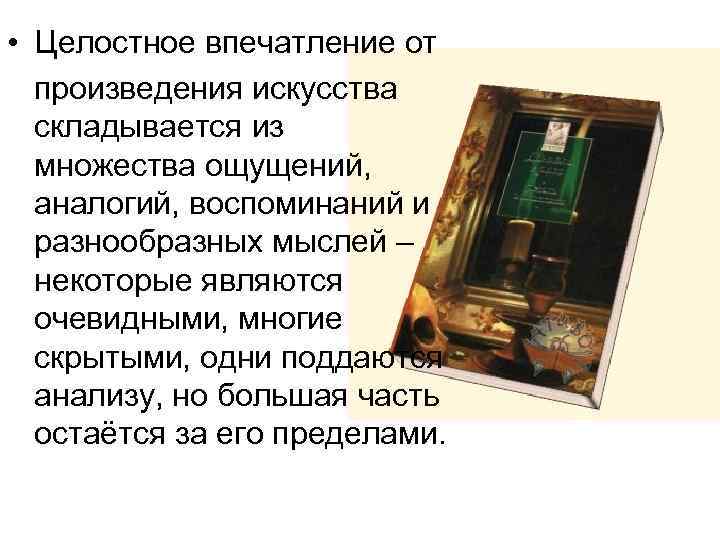  • Целостное впечатление от произведения искусства складывается из множества ощущений, аналогий, воспоминаний и