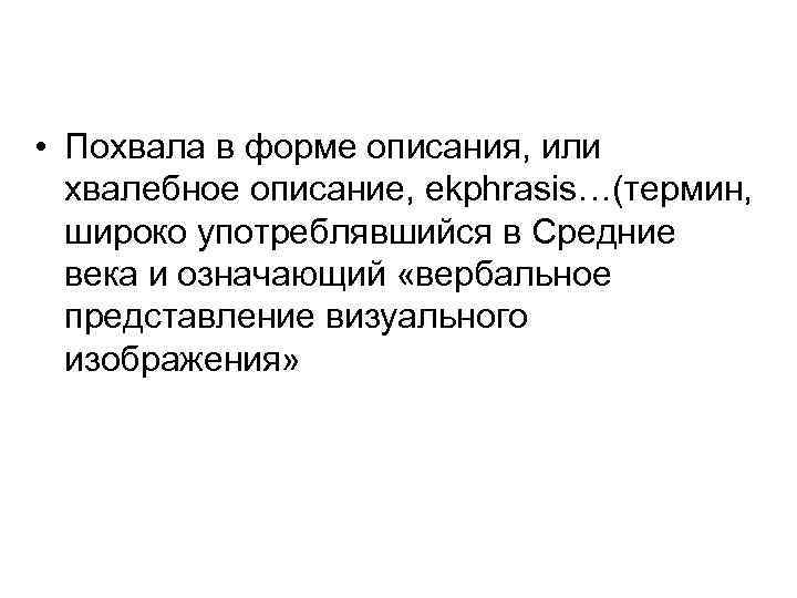  • Похвала в форме описания, или хвалебное описание, ekphrasis…(термин, широко употреблявшийся в Средние