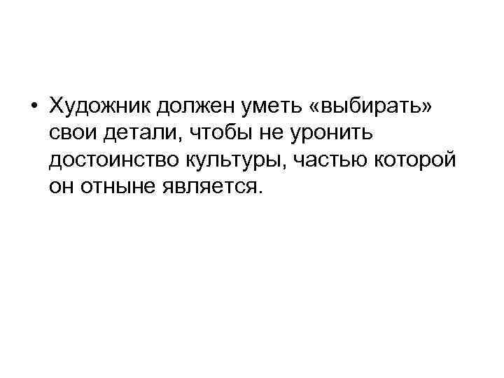  • Художник должен уметь «выбирать» свои детали, чтобы не уронить достоинство культуры, частью