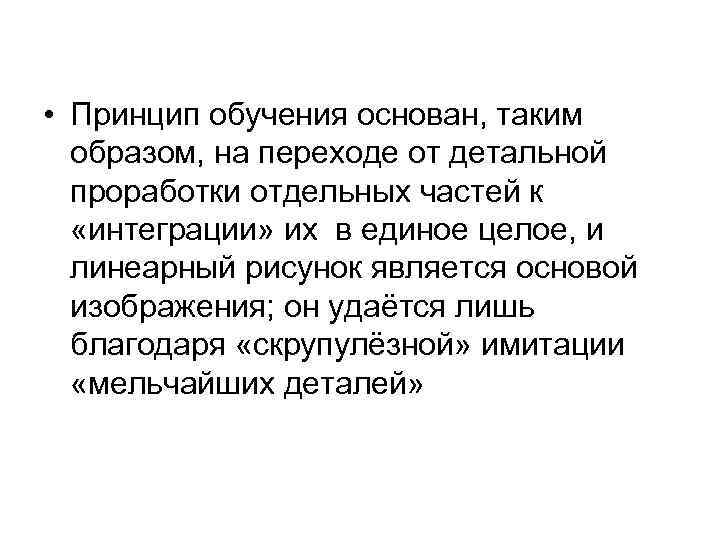 • Принцип обучения основан, таким образом, на переходе от детальной проработки отдельных частей