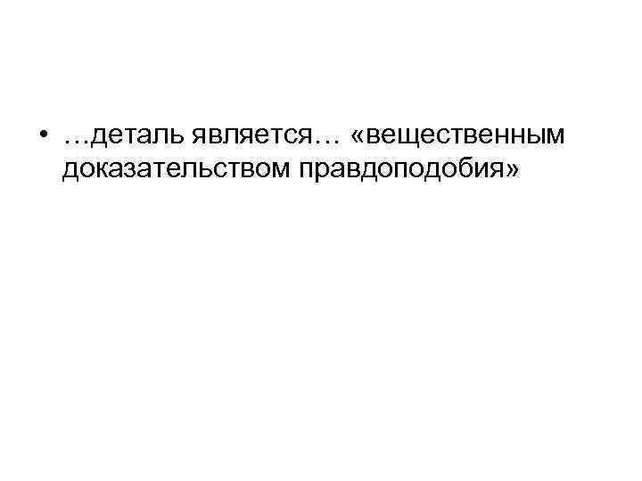  • …деталь является… «вещественным доказательством правдоподобия» 