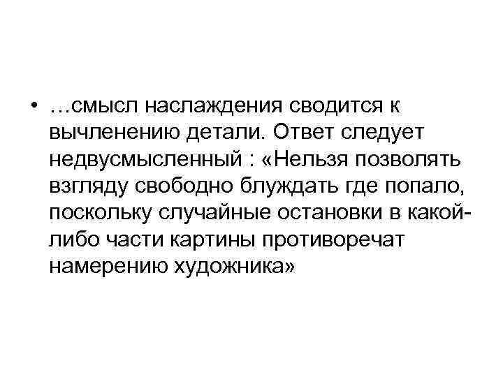  • …смысл наслаждения сводится к вычленению детали. Ответ следует недвусмысленный : «Нельзя позволять