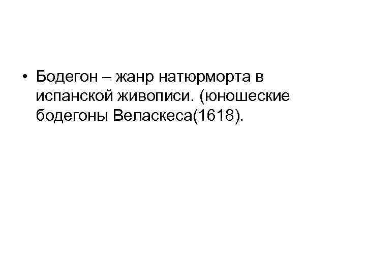  • Бодегон – жанр натюрморта в испанской живописи. (юношеские бодегоны Веласкеса(1618). 