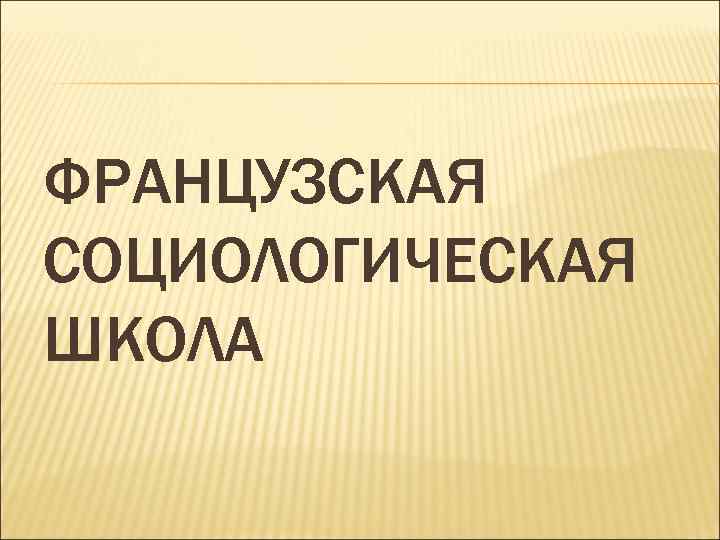 ФРАНЦУЗСКАЯ СОЦИОЛОГИЧЕСКАЯ ШКОЛА 