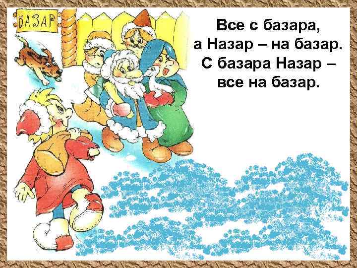 Все с базара, а Назар – на базар. С базара Назар – все на