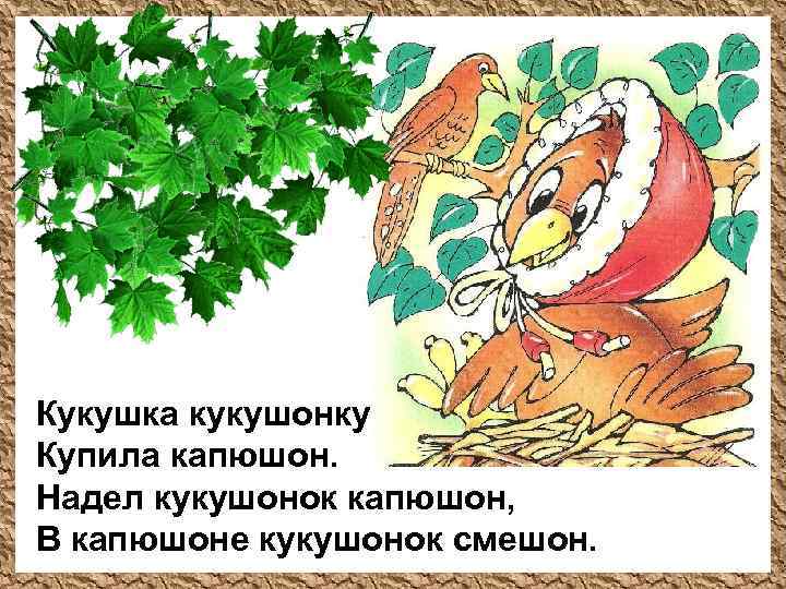 Кукушка кукушонку Купила капюшон. Надел кукушонок капюшон, В капюшоне кукушонок смешон. 