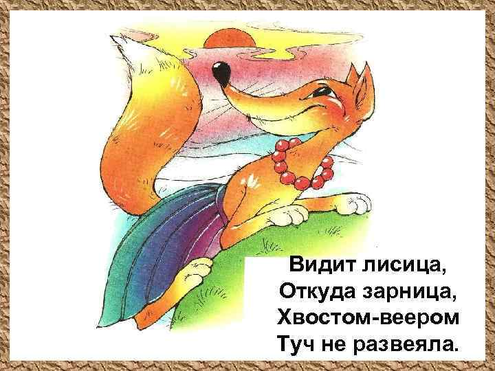 Видит лисица, Откуда зарница, Хвостом-веером Туч не развеяла. 