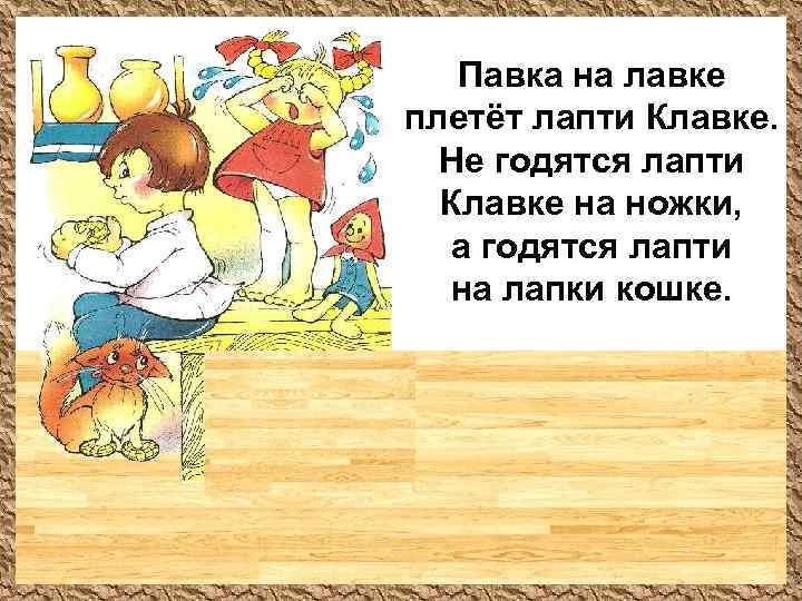 Павка на лавке плетёт лапти Клавке. Не годятся лапти Клавке на ножки, а годятся