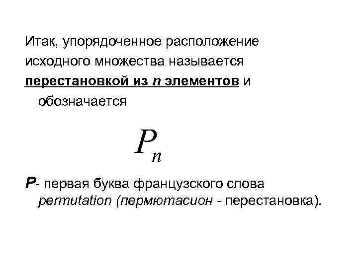 Итак, упорядоченное расположение исходного множества называется перестановкой из n элементов и обозначается P- первая