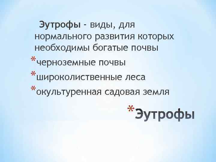 Эутрофы - виды, для нормального развития которых необходимы богатые почвы *черноземные почвы *широколиственные леса