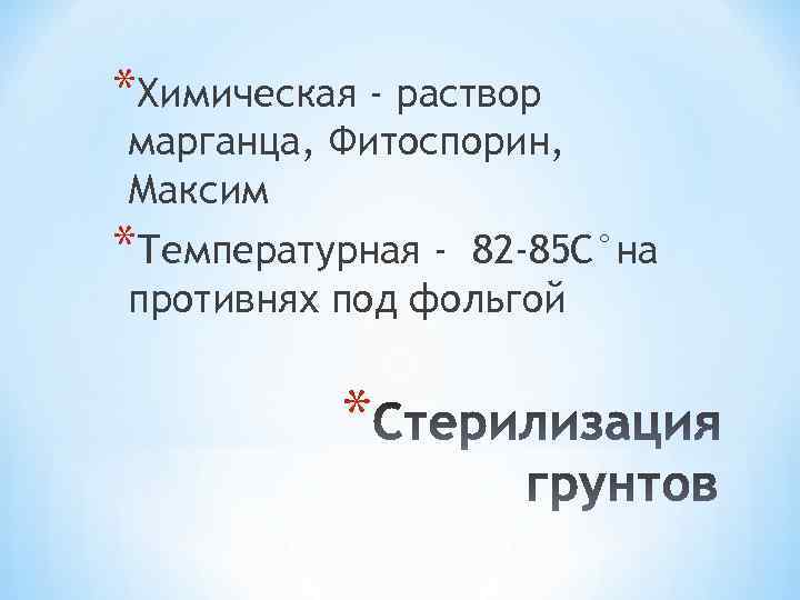 *Химическая - раствор марганца, Фитоспорин, Максим *Температурная - 82 -85 С°на противнях под фольгой