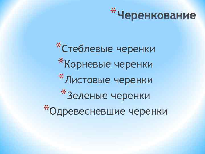 * *Стеблевые черенки *Корневые черенки *Листовые черенки *Зеленые черенки *Одревесневшие черенки 