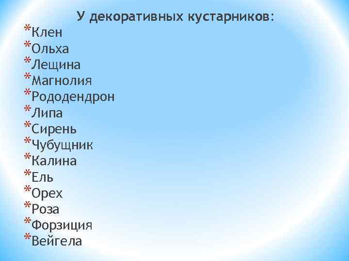 У декоративных кустарников: *Клен *Ольха *Лещина *Магнолия *Рододендрон *Липа *Сирень *Чубущник *Калина *Ель *Орех