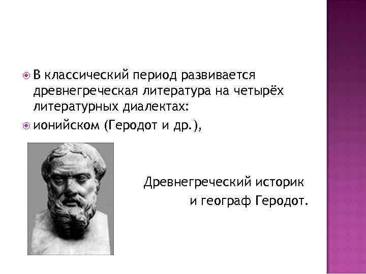  В классический период развивается древнегреческая литература на четырёх литературных диалектах: ионийском (Геродот и