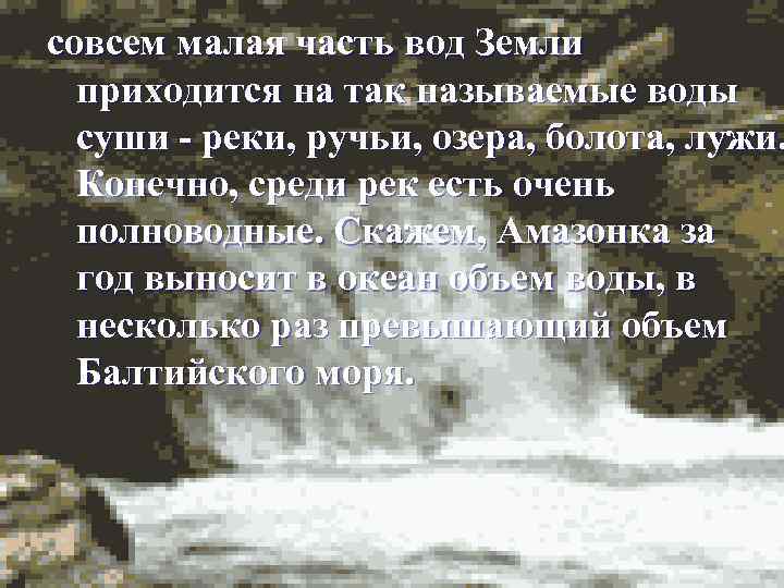 совсем малая часть вод Земли приходится на так называемые воды суши - реки, ручьи,