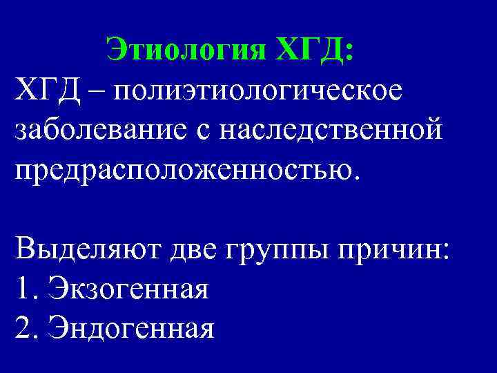 Этиология ХГД: ХГД – полиэтиологическое заболевание с наследственной предрасположенностью. Выделяют две группы причин: 1.