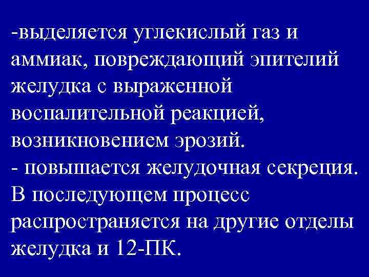 -выделяется углекислый газ и аммиак, повреждающий эпителий желудка с выраженной воспалительной реакцией, возникновением эрозий.