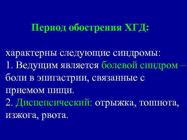 Период обострения ХГД: характерны следующие синдромы: 1. Ведущим является болевой синдром – боли в