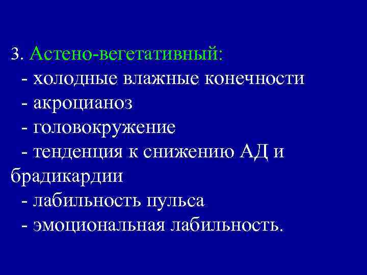 3. Астено-вегетативный: - холодные влажные конечности - акроцианоз - головокружение - тенденция к снижению