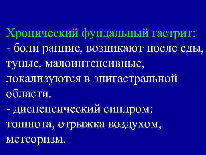 Хронический фундальный гастрит: - боли ранние, возникают после еды, тупые, малоинтенсивные, локализуются в эпигастральной