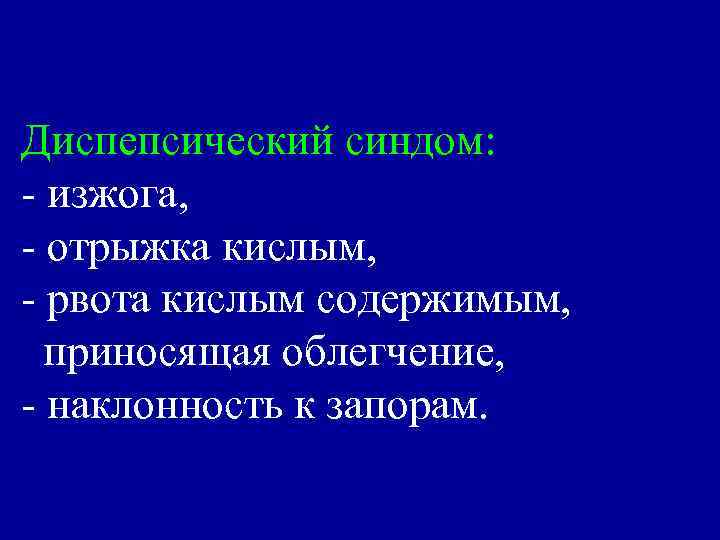 Диспепсический синдом: - изжога, - отрыжка кислым, - рвота кислым содержимым, приносящая облегчение, -