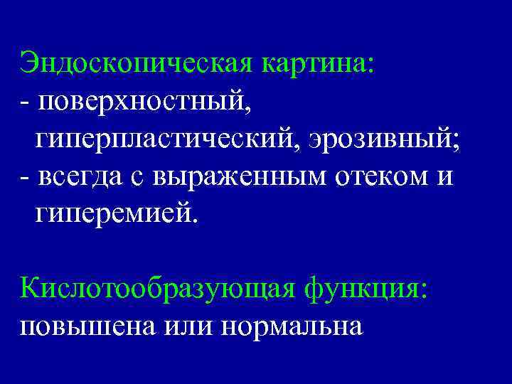 Эндоскопическая картина: - поверхностный, гиперпластический, эрозивный; - всегда с выраженным отеком и гиперемией. Кислотообразующая