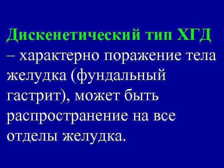 Дискенетический тип ХГД – характерно поражение тела желудка (фундальный гастрит), может быть распространение на