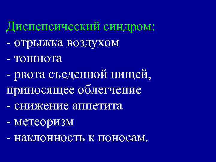 Диспепсический синдром: - отрыжка воздухом - тошнота - рвота съеденной пищей, приносящее облегчение -