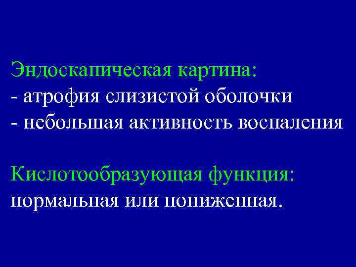 Эндоскапическая картина: - атрофия слизистой оболочки - небольшая активность воспаления Кислотообразующая функция: нормальная или