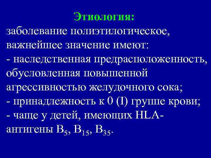 Этиология: заболевание полиэтилогическое, важнейшее значение имеют: - наследственная предрасположенность, обусловленная повышенной агрессивностью желудочного сока;