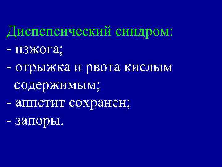 Диспепсический синдром: - изжога; - отрыжка и рвота кислым содержимым; - аппетит сохранен; -