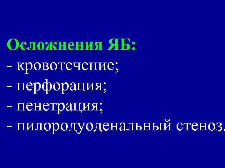 Осложнения ЯБ: - кровотечение; - перфорация; - пенетрация; - пилородуоденальный стеноз. 