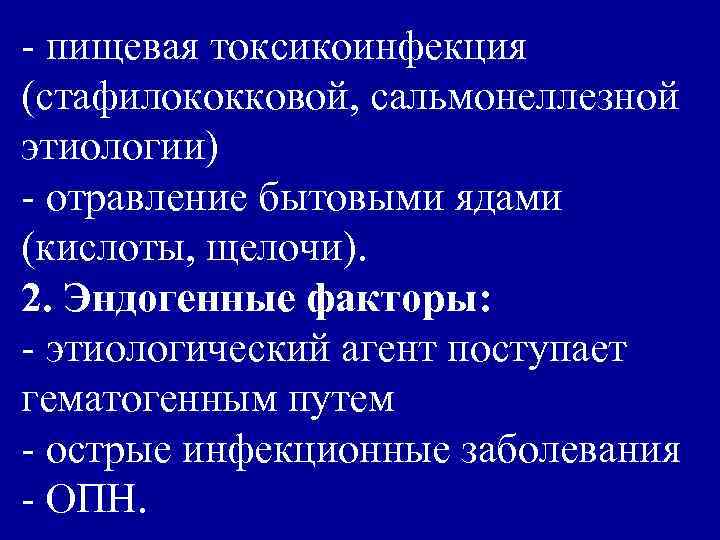 - пищевая токсикоинфекция (стафилококковой, сальмонеллезной этиологии) - отравление бытовыми ядами (кислоты, щелочи). 2. Эндогенные