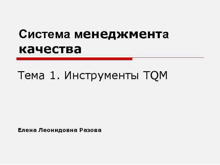 Система менеджмента качества Тема 1. Инструменты TQM Елена Леонидовна Разова 