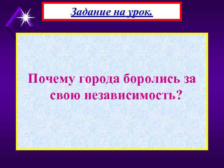 Задание на урок. Почему города боролись за свою независимость? 