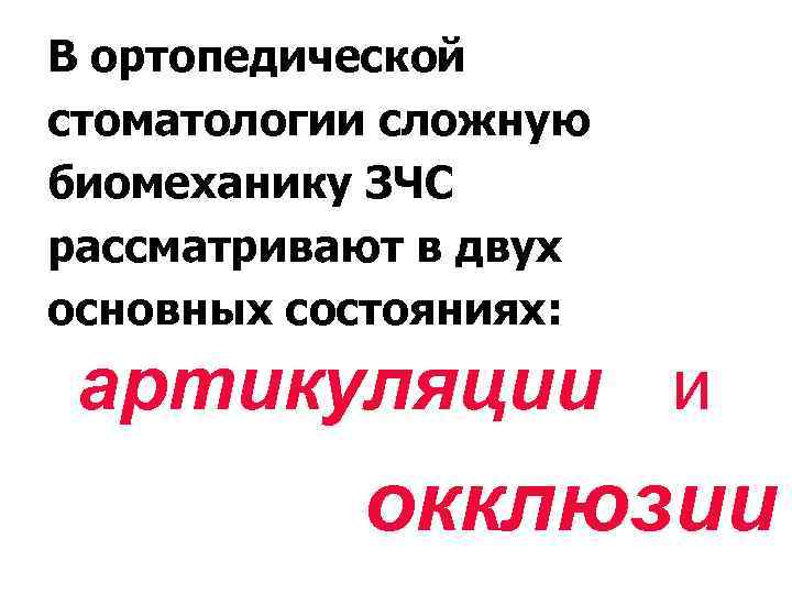В ортопедической стоматологии сложную биомеханику ЗЧС рассматривают в двух основных состояниях: артикуляции и окклюзии
