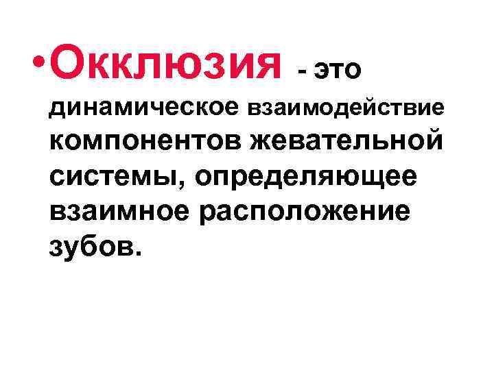  • Окклюзия - это динамическое взаимодействие компонентов жевательной системы, определяющее взаимное расположение зубов.